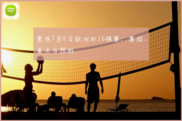 聚焦7月6日欧洲杯16强赛：赛程、看点与预测