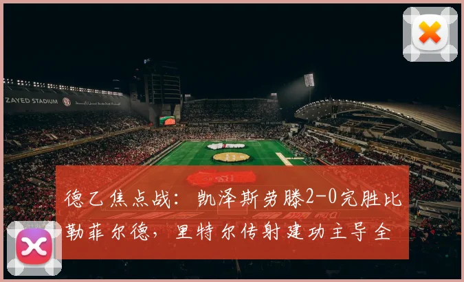 德乙焦点战：凯泽斯劳滕2-0完胜比勒菲尔德，里特尔传射建功主导全场