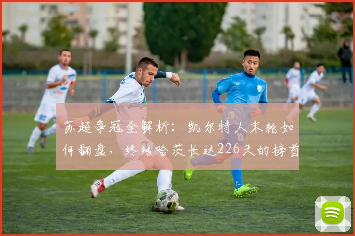 苏超争冠全解析:凯尔特人末轮如何翻盘,终结哈茨长达226天的榜首领先?