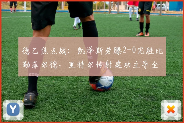 德乙焦点战：凯泽斯劳滕2-0完胜比勒菲尔德，里特尔传射建功主导全场
